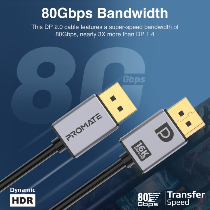 PROMATE 2m DisplayPort Cable. Supports HD up to 16K@60Hz. Supports 80Gbps Data Transfer Speeds. Built-in Secure Clip Lock. Supports Dynamic HDR & 3D Video. Black Cable with Grey Connectors. CDDPLINK-16K